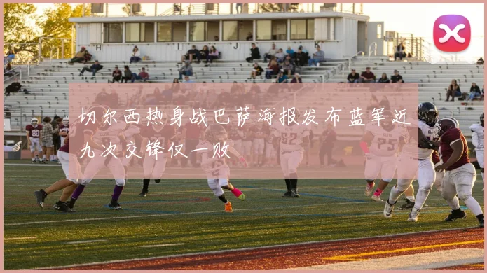 切尔西热身战巴萨海报发布蓝军近九次交锋仅一败