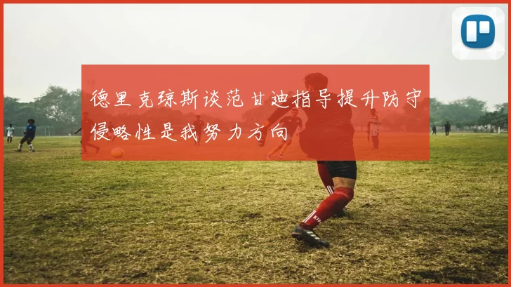 德里克琼斯谈范甘迪指导提升防守侵略性是我努力方向