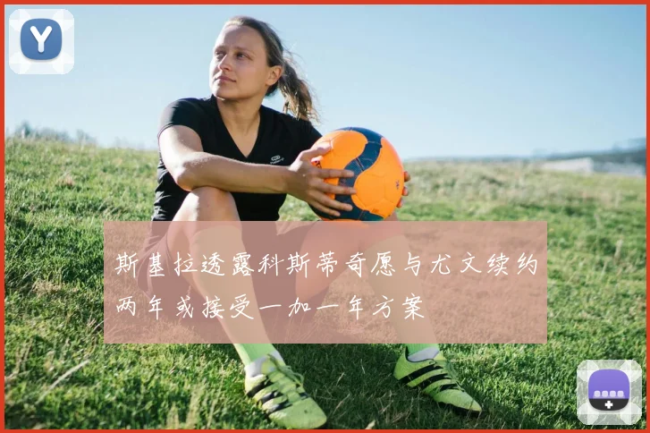 斯基拉透露科斯蒂奇愿与尤文续约两年或接受一加一年方案