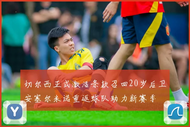 切尔西正式激活条款召回20岁后卫安塞尔米诺重返球队助力新赛季