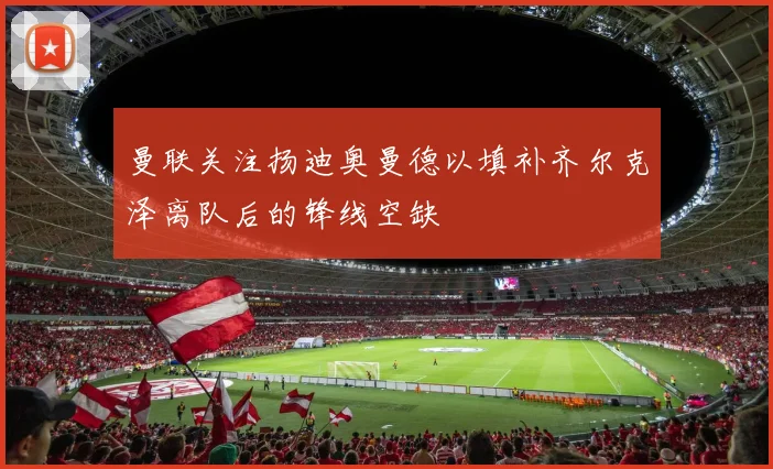 曼联关注扬迪奥曼德以填补齐尔克泽离队后的锋线空缺