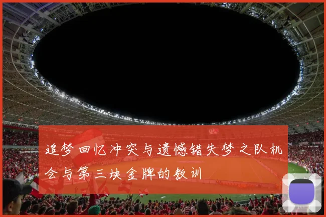 追梦回忆冲突与遗憾错失梦之队机会与第三块金牌的教训