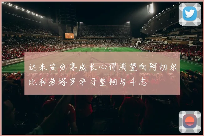 达米安分享成长心得渴望向阿切尔比和劳塔罗学习坚韧与斗志