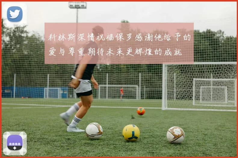 科林斯深情祝福保罗感谢他给予的爱与尊重期待未来更辉煌的成就