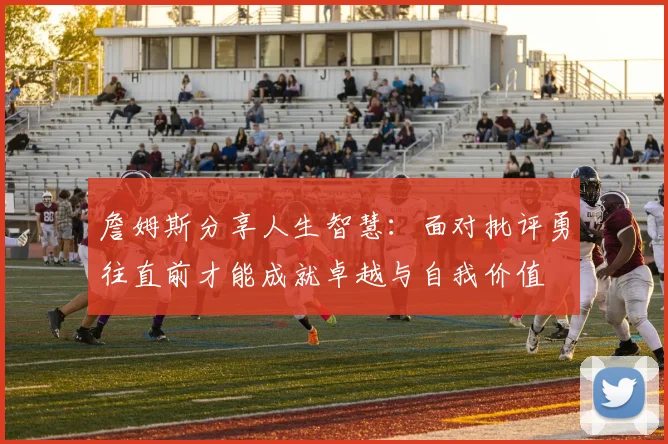 詹姆斯分享人生智慧：面对批评勇往直前才能成就卓越与自我价值