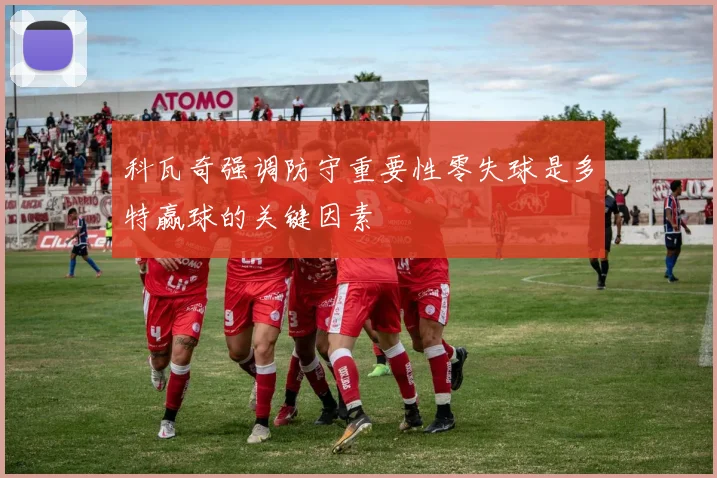 科瓦奇强调防守重要性零失球是多特赢球的关键因素