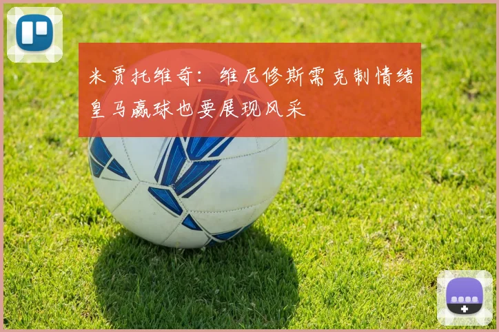 米贾托维奇：维尼修斯需克制情绪皇马赢球也要展现风采