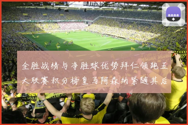 全胜战绩与净胜球优势拜仁领跑五大联赛积分榜皇马阿森纳紧随其后