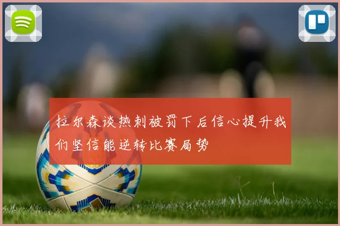 拉尔森谈热刺被罚下后信心提升我们坚信能逆转比赛局势
