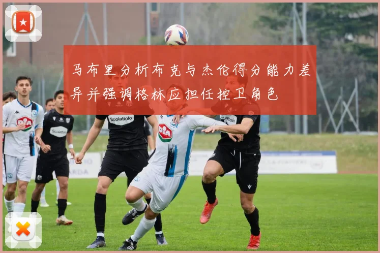 马布里分析布克与杰伦得分能力差异并强调格林应担任控卫角色
