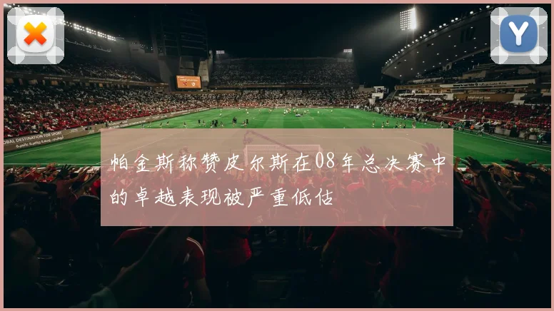 帕金斯称赞皮尔斯在08年总决赛中的卓越表现被严重低估