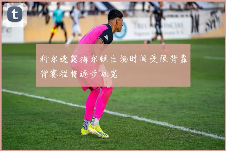 科尔透露梅尔顿出场时间受限背靠背赛程将逐步放宽