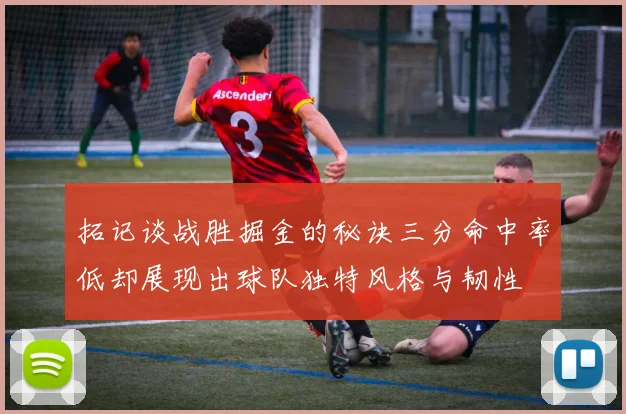 拓记谈战胜掘金的秘诀三分命中率低却展现出球队独特风格与韧性