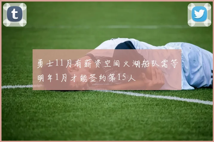 勇士11月有薪资空间火湖船队需等明年1月才能签约第15人