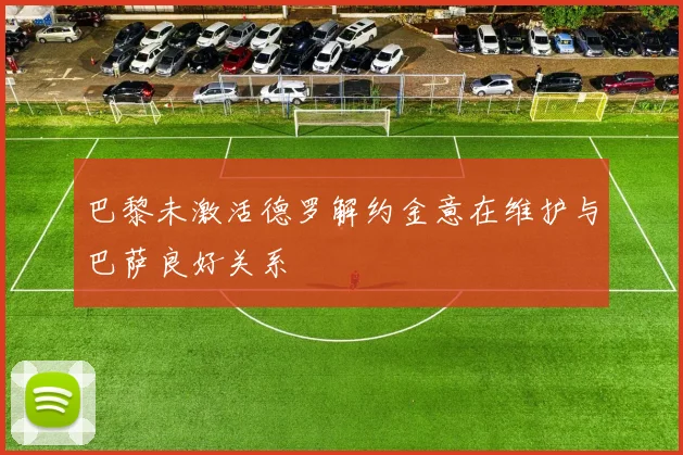 巴黎未激活德罗解约金意在维护与巴萨良好关系