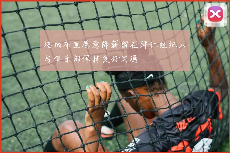 格纳布里愿意降薪留在拜仁经纪人与俱乐部保持良好沟通