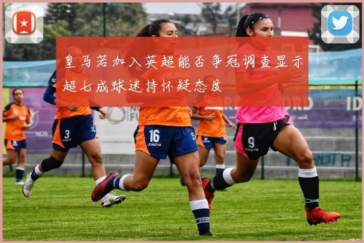 皇马若加入英超能否争冠调查显示超七成球迷持怀疑态度