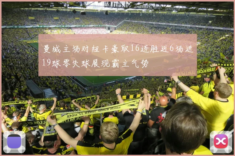 曼城主场对纽卡豪取16连胜近6场进19球零失球展现霸主气势